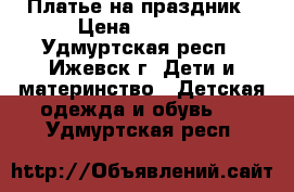 Платье на праздник › Цена ­ 1 100 - Удмуртская респ., Ижевск г. Дети и материнство » Детская одежда и обувь   . Удмуртская респ.